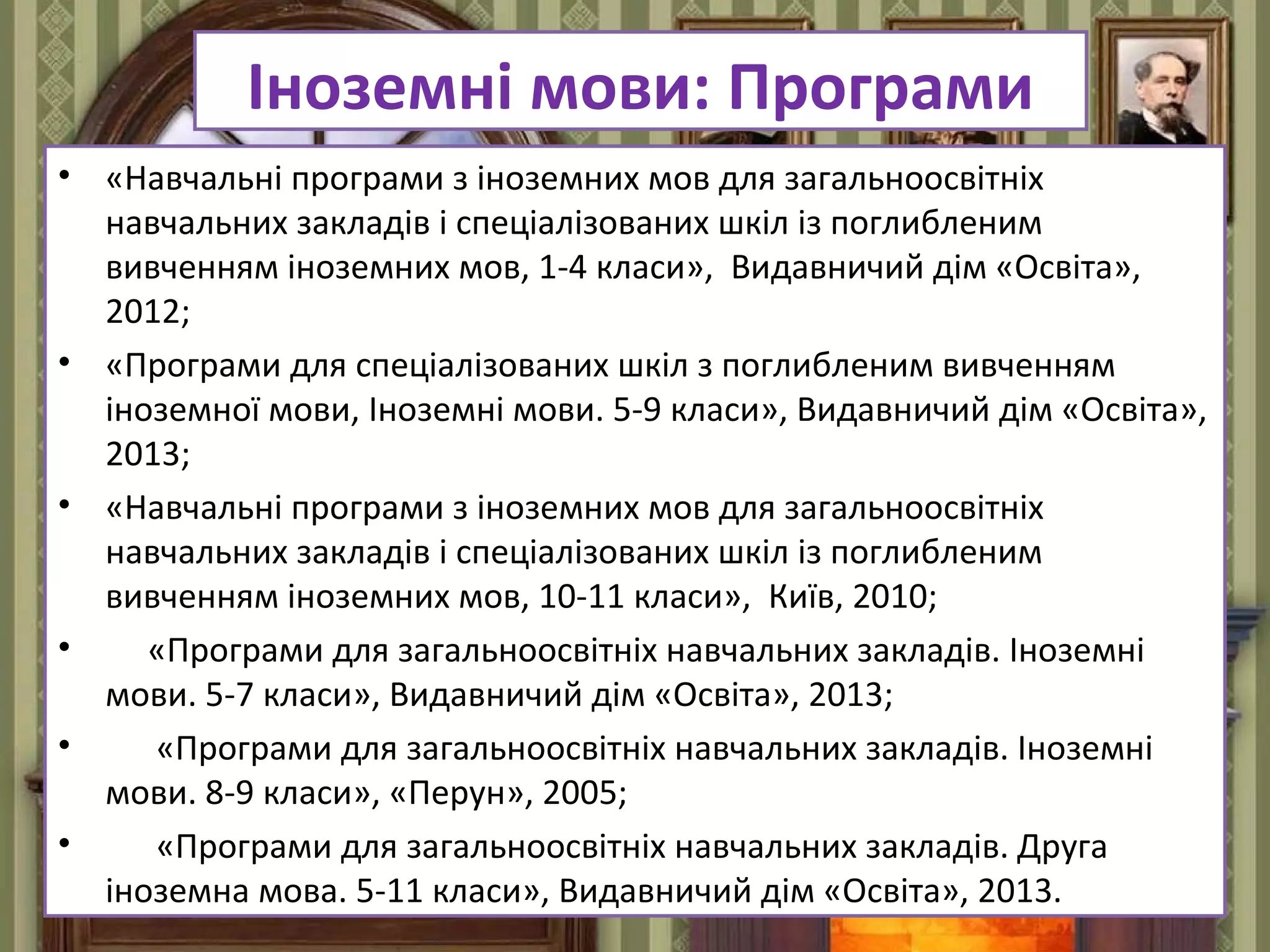 FokinaLida.75@mail.ru
Іноземні мови: Програми
• «Навчальні програми з іноземних мов для загальноосвітніх
навчальних закладів і спеціалізованих шкіл із поглибленим
вивченням іноземних мов, 1-4 класи», Видавничий дім «Освіта»,
2012;
• «Програми для спеціалізованих шкіл з поглибленим вивченням
іноземної мови, Іноземні мови. 5-9 класи», Видавничий дім «Освіта»,
2013;
• «Навчальні програми з іноземних мов для загальноосвітніх
навчальних закладів і спеціалізованих шкіл із поглибленим
вивченням іноземних мов, 10-11 класи», Київ, 2010;
• «Програми для загальноосвітніх навчальних закладів. Іноземні
мови. 5-7 класи», Видавничий дім «Освіта», 2013;
• «Програми для загальноосвітніх навчальних закладів. Іноземні
мови. 8-9 класи», «Перун», 2005;
• «Програми для загальноосвітніх навчальних закладів. Друга
іноземна мова. 5-11 класи», Видавничий дім «Освіта», 2013.
 