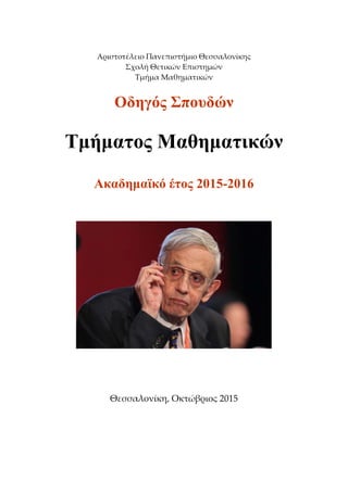 Αριστοτέλειο Πανεπιστήμιο Θεσσαλονίκης 
Σχολή Θετικών Επιστημών 
Τμήμα Μαθηματικών 
 
Οδηγός Σπουδών
Τμήματος Μαθηματικών
Ακαδημαϊκό έτος 2015-2016
 
 
 
 
Θεσσαλονίκη, Οκτώβριος 2015 
 