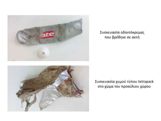 Συσκευασία οδοντόκρεμας
που βρέθηκε σε ακτή
Συσκευασία χυμού τύπου tetrapack
στο χώμα του προαύλιου χώρου
 