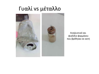 Γυαλί vs μέταλλο
Αναψυκτικό και
φιαλίδιο φαρμάκου
που βρέθηκαν σε ακτή
 