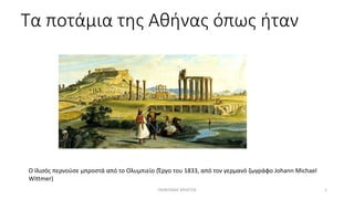 Τα ποτάμια της Αθήνας όπως ήταν
Ο Ιλισός περνούσε μπροστά από το Ολυμπιείο (Έργο του 1833, από τον γερμανό ζωγράφο Johann Michael
Wittmer)
ΓΚΟΝΤΕΒΑΣ ΧΡΗΣΤΟΣ 1
 