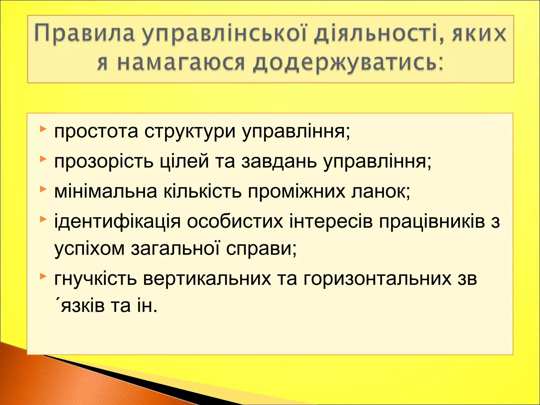  простота структури управління;
 прозорість цілей та завдань управління;
 мінімальна кількість проміжних ланок;
 ідентифікація особистих інтересів працівників з
успіхом загальної справи;
 гнучкість вертикальних та горизонтальних зв
´язків та ін.
 