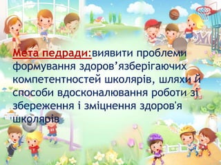 Мета педради:виявити проблеми
формування здоров’язберігаючих
компетентностей школярів, шляхи й
способи вдосконалювання роботи зі
збереження і зміцнення здоров'я
школярів
 