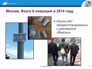 Москва. Всего 6 операций в 2014 году.
37
 Изъято 847
незарегистрированны
х дженериков
«Виагры»
Copyright© Pfizer 2015
 