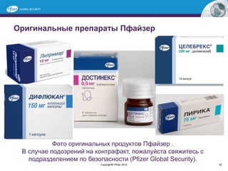 Оригинальные препараты Пфайзер
Фото оригинальных продуктов Пфайзер .
В случае подозрений на контрафакт, пожалуйста свяжитесь с
подразделением по безопасности (Pfizer Global Security).
Copyright© Pfizer 2015 42
 