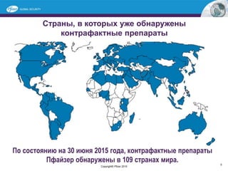 Страны, в которых уже обнаружены
контрафактные препараты
Copyright© Pfizer 2015
По состоянию на 30 июня 2015 года, контрафактные препараты
Пфайзер обнаружены в 109 странах мира.
xx
5
 