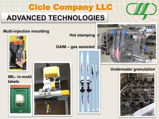 ADVANCED TECHNOLOGIES
Hot stamping
Cicle Company LLC
Multi-injection moulding
GAIM – gas assisted
IML- in-mold
labels
Underwater granulation
 