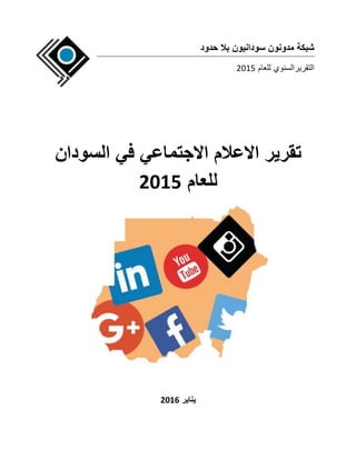 ‫حدود‬ ‫بال‬ ‫سودانيون‬ ‫مدونون‬ ‫شبكة‬
‫التقريرالسنوي‬‫للعام‬2015
‫السودان‬ ‫في‬ ‫االجتماعي‬ ‫االعالم‬ ‫تقرير‬
‫للعام‬2015
‫يناير‬2016
 