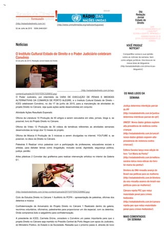 02 de Julho de 2015
(http://estadodedireito.com.br)
ISSN 2446­6301
BUSCAR
(http://www.unmultimedia.org/radio/portuguese)
Olá
Redação
Jornal
Estado de
Direito
SAIR
(HTTP://ESTADODEDIREITO.COM.BR
LOGIN.PHP?
ACTION=LOGOUT&_WPNONCE=41CC
ADMINISTRADOR DO BLOG
(HTTP://ESTADODEDIREITO.COM.BR
ADMIN/)
VOCÊ PRODUZ
NOTÍCIA?
Compartilhe conosco sua opinião
sobre as notícias da semana, bem
como artigos jurídicos. Inscreva­se na
nossa área de blogueiros
(http://estadodedireito.com.brinscricao­
blogueiro/)
SAIBA MAIS
(http://estadodedireito.com.br/inscricao­
blogueiro/)
OS MAIS LIDOS DA
SEMANA
Justiça determina interdição parcial
do IPF
(http://estadodedireito.com.br/justica­
determina­interdicao­parcial­do­ipf/)
UNICEF: Novos dados globais expõem
alta prevalência de violência contra
crianças
(http://estadodedireito.com.br/unicef­
novos­dados­globais­expoem­alta­
prevalencia­de­violencia­contra­
criancas/)
Editora Saraiva lança nova edição do
livro “Lei Maria da Penha”
(http://estadodedireito.com.br/editora­
saraiva­lanca­nova­edicao­do­livro­
lei­maria­da­penha/)
Diretora da ONU ressalta avanço do
Brasil nas políticas para as mulheres
(http://estadodedireito.com.br/diretora­
da­onu­ressalta­avanco­do­brasil­nas­
politicas­para­as­mulheres/)
Câmara rejeita PEC que reduz
maioridade penal para crimes
hediondos
(http://estadodedireito.com.br/camara­
rejeita­pec­que­reduz­maioridade­
penal­para­crimes­hediondos/)
MAIS COMENTADOS
DA SEMANA
">
 
Notícias
O Instituto Cultural Estado de Direito e o Poder Judiciário celebram
Convênio
02 de julho de 2015 | Redação Jornal Estado de Direito
  (http://estadodedireito.com.br/wp­
content/uploads/2015/07/DSC026802.jpg)
O  Poder  Judiciário,  por  intermédio  da  VARA  DE  EXECUÇÃO  DE  PENAS  E  MEDIDAS
ALTERNATIVAS DA COMARCA DE PORTO ALEGRE, e o Instituto Cultural Estado de Direito –
ICED  celebraram  Convênio,  no  dia  17  de  junho  de  2015,  para  a  manutenção  de  atividades  do
projeto Direito no Cárcere, veja quais ações serão desenvolvidas em conjunto:
Atividade Ações Resultado Esperado
Oficina de Literatura 10 Produção de 40 artigos a serem veiculados em sites, jornais, blogs e, se
possível, livro do Projeto Direito no Cárcere.
Oficina  de  Vídeo  12  Produção  de  30  vídeos  de  temáticas  referentes  as  atividades  semanais
desenvolvidas ao longo dos 12 meses do projeto.
Oficina  de  Música  6  Produção  de  3  músicas  a  serem  divulgadas  na  internet,  YOUTUBE  e,  se
possível, no disco do Direito no Cárcere.
Palestras  5  Realizar  cinco  palestras  com  a  participação  de  professores,  educadores  sociais  e
artistas,  para  debater  temas  como  drogadição,  inclusão  social,  dignidade,  segurança  pública,
justiça, perdão.
Artes plásticas 2 Convidar dez grafiteiros para realizar intervenção artística no interior da Galeria
E1.
(http://estadodedireito.com.br/wp­content/uploads/2015/07/DSC026862.jpg)
Ciclo de Estudos Direito no Cárcere 1 Auditório do PCPA – apresentação de palestras, oficinas dos
detentos e música
Confraternização  de  Aniversário  do  Projeto  Direito  no  Cárcere  1  Realizado  dentro  da  galeria,
reunimos voluntários, oficineiros, palestrantes para proporcionar um dia especial, com os detentos.
Onde compramos bolo e salgadinho para confraternização.
A  presidente  do  ICED,  Carmela  Grüne,  considera  o  Convênio  um  passo  importante  para  que  o
projeto Direito no Cárcere seja mantido no Presídio Central de Porto Alegre com apoio do Judiciário,
do Ministério Público, do Estado e da Sociedade. Ressalta que o próximo passo é, através de novo
 