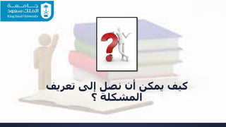 ‫تعريف‬ ‫إلى‬ ‫نصل‬ ‫أن‬ ‫يمكن‬ ‫كيف‬
‫؟‬ ‫المشكلة‬
 