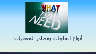 ‫المعطيات‬ ‫ومصادر‬ ‫الحاجات‬ ‫أنواع‬
 