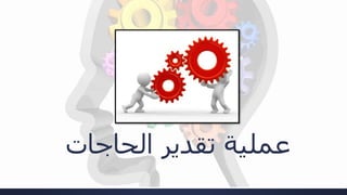 ‫الحاجات‬ ‫تقدير‬ ‫عملية‬
 