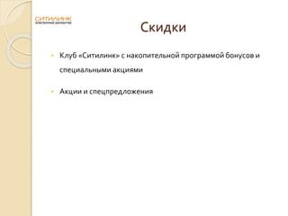 Скидки
 Клуб «Ситилинк» с накопительной программой бонусов и
специальными акциями
 Акции и спецпредложения
 