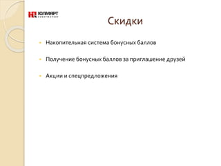 Скидки
 Накопительная система бонусных баллов
 Получение бонусных баллов за приглашение друзей
 Акции и спецпредложения
 