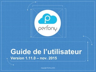 Guide de l’utilisateur
Version 1.11.0 – nov. 2015
Copyright Perfony 2015
 