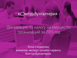 Декларация по налогу на имущество
организаций за 2015 год
Анна Сатдарова
аналитик-эксперт онлайн-сервиса
Контур.Бухгалтерия
 
