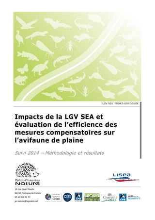 14 rue Jean Moulin
86240 Fontaine-le-Comte
05 49 88 99 23
pc.nature@laposte.net
LGV SEA TOURS-BORDEAUX
Impacts de la LGV SEA et
évaluation de l’efficience des
mesures compensatoires sur
l’avifaune de plaine
Suivi 2014 – Méthodologie et résultats
 