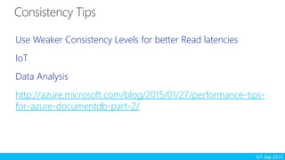 IoT day 2015
Use Weaker Consistency Levels for better Read latencies
IoT
Data Analysis
http://azure.microsoft.com/blog/2015/01/27/performance-tips-
for-azure-documentdb-part-2/
 