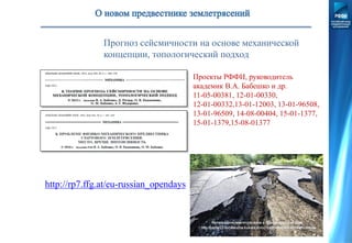 Прогноз сейсмичности на основе механической
концепции, топологический подход
Проекты РФФИ, руководитель
академик В.А. Бабешко и др.
11-05-00381, 12-01-00330,
12-01-00332,13-01-12003, 13-01-96508,
13-01-96509, 14-08-00404, 15-01-1377,
15-01-1379,15-08-01377
http://rp7.ffg.at/eu-russian_opendays
 