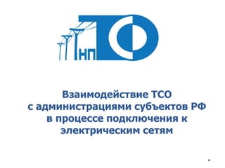 Взаимодействие ТСО
с администрациями субъектов РФ
в процессе подключения к
электрическим сетям
 