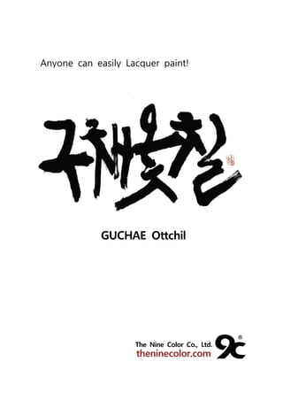 Anyone can easily Lacquer paint!
GUCHAE Ottchil
The Nine Color Co., Ltd.
theninecolor.com
 