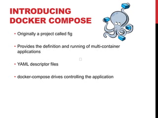 INTRODUCING
DOCKER COMPOSE
• Originally a project called fig
• Provides the definition and running of multi-container
applications
• YAML descriptor files
• docker-compose drives controlling the application
﻿
 