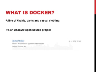 WHAT IS DOCKER?
A line of khakis, pants and casual clothing
It’s an obscure open source project
 