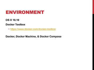 ENVIRONMENT
OS X 10.10
Docker Toolbox
• https://www.docker.com/docker-toolbox
Docker, Docker Machine, & Docker Compose
 