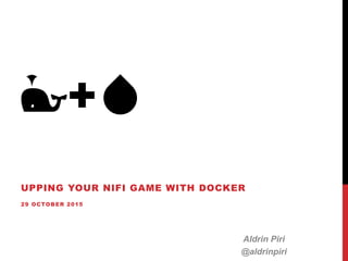 🐳+💧
UPPING YOUR NIFI GAME WITH DOCKER
29 OCTOBER 2015
Aldrin Piri
@aldrinpiri
 