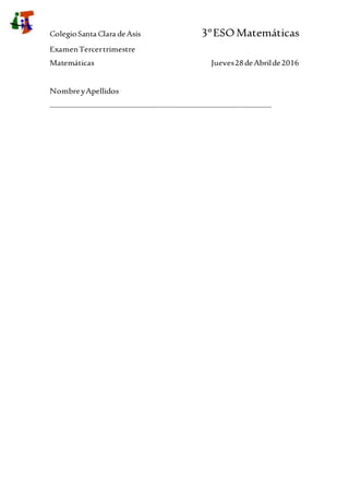 ColegioSanta Clara deAsís 3ºESOMatemáticas
ExamenTercertrimestre
Matemáticas Jueves28deAbrilde2016
NombreyApellidos
_______________________________________________________________
 