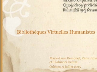 Marie-Luce Demonet, Rémi Jime
et Toshinori Uetani
Orléans, 9 juillet 2015
Bibliothèques Virtuelles Humanistes
 