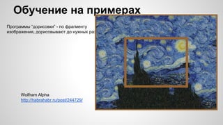 Обучение на примерах
Программы “дорисовки” - по фрагменту
изображения, дорисовывают до нужных размеров
Wolfram Alpha
http://habrahabr.ru/post/244729/
 