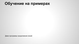 Обучение на примерах
Демо программы продолжения линий
 