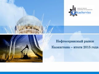 Hефтесервисный рынок
Казахстана – итоги 2015 года
 
