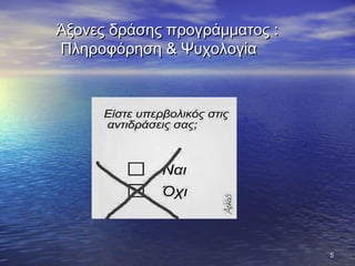 Άξονες δράσης προγράμματος :Άξονες δράσης προγράμματος :
Πληροφόρηση & ΨυχολογίαΠληροφόρηση & Ψυχολογία
55
 