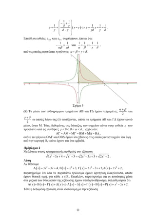 11
 
1 1
1 1 1 1
y x y x
 

     
 
  
       
 
 
 
.
Επειδή οι ευθείες     συμπίπτουν, έπεται ότι:
1 1 1 1 1 1
και
     
      ,
από τις οποίες προκύπτει η ισότητα:       .
Σχήμα 5
(ii) Τα μέσα των ευθύγραμμων τμημάτων ΑΒ και ΓΔ έχουν τετμημένες
2
 
και
2
 
οι οποίες λόγω της (i) ταυτίζονται, οπότε τα τμήματα ΑΒ και ΓΔ έχουν κοινό
μέσο, έστω Μ. Τότε, δεδομένης της διάταξης των σημείων πάνω στην ευθεία  που
προκύπτει από τις συνθήκες 0       , ισχύει ότι:
           ,
οπότε τα τρίγωνα ΟΑΓ και ΟΒΔ έχουν ίσες βάσεις στις οποίες αντιστοιχούν ίσα ύψη
από την κορυφή Ο, οπότε έχουν και ίσα εμβαδά.
Πρόβλημα 2
Να λύσετε στους πραγματικούς αριθμούς την εξίσωση
2 2 2 2
3 3 4 3 2 3 5 2 2x x x x x x         .
Λύση
Αν θέσουμε
       2 2 2 2
3 3 4, 3, 2 3 5, 2 2             x x x x x x x x x x ,
παρατηρούμε ότι όλα τα παραπάνω τριώνυμα έχουν αρνητική διακρίνουσα, οπότε
έχουν θετική τιμή, για κάθε x . Επιπλέον, παρατηρούμε ότι οι ποσότητες μέσα
στα ριζικά των δύο μελών της εξίσωσης έχουν σταθερό άθροισμα, δηλαδή ισχύει ότι
                  2
3 2.x x x x x x x x x x x                   
Τότε η δεδομένη εξίσωση είναι ισοδύναμη με την εξίσωση
 