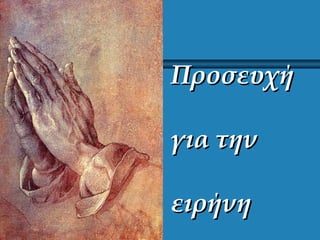 ΠροσευχήΠροσευχή
για τηνγια την
ειρήνηειρήνη
 