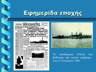 Εφημερίδα εποχήςΕφημερίδα εποχής
Το καταδρομικό «Έλλη» που
βυθίστηκε από ιταλικό υποβρύχιο
στις 15 Αυγούστου 1940.
 
