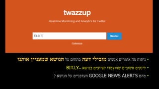 •‫אנשים‬ ‫אומרים‬ ‫מה‬ ‫ניתוח‬‫דעה‬ ‫מובילי‬‫על‬ ‫בתחום‬‫אותנו‬ ‫שמעניין‬ ‫הנושא‬
•‫בנושא‬ ‫לציוצים‬ ‫שהוצמדו‬ ‫חשובים‬ ‫לינקים‬–BIT.LY
•‫מהם‬GOOGLE NEWS ALERTS‫על‬ ‫העדכניים‬‫הנושא‬?
 