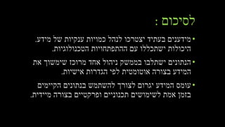 ‫לסיכום‬:
•‫ענקיות‬ ‫כמויות‬ ‫לנהל‬ ‫יצטרכו‬ ‫בעתיד‬ ‫מידענים‬‫מידע‬ ‫של‬.
‫הטכנולוגיות‬ ‫ההתפתחויות‬ ‫עם‬ ‫ישתכללו‬ ‫היכולות‬.
•‫את‬ ‫שימשוך‬ ‫מרוכז‬ ‫אחד‬ ‫ניהול‬ ‫בממשק‬ ‫ישתלבו‬ ‫הנתונים‬
‫אישיות‬ ‫הגדרות‬ ‫לפי‬ ‫אוטומטית‬ ‫בצורה‬ ‫המידע‬.
•‫הקיימים‬ ‫בנתונים‬ ‫להשתמש‬ ‫לצורך‬ ‫יגרום‬ ‫המידע‬ ‫עומס‬
‫מיידית‬ ‫בצורה‬ ‫ופרקטיים‬ ‫תכנוניים‬ ‫לשימושים‬ ‫אמת‬ ‫בזמן‬.
 
