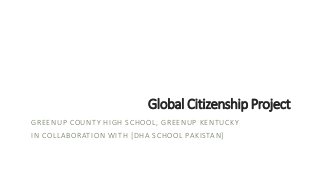 Global Citizenship Project
GREENUP COUNTY HIGH SCHOOL, GREENUP KENTUCKY
IN COLLABORATION WITH [DHA SCHOOL PAKISTAN]
 