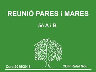 REUNIÓ PARES i MARES
5è A i B
Curs 2015/2016 CEIP Rafal Nou
 