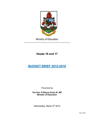 Page 1 of 93
Ministry of Education
______________________________________________
Heads 16 and 17
BUDGET BRIEF 2015-2016
Presented by
The Hon. R Wayne Scott JP, MP
Minister of Education
Wednesday, March 4th
2014
 