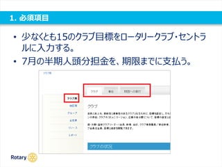 1. 必須項目
• 少なくとも15のクラブ目標をロータリークラブ・セントラ
ルに入力する。
• 7月の半期人頭分担金を、期限までに支払う。
 