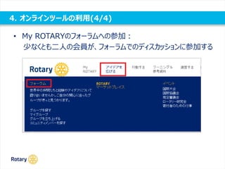 4. オンラインツールの利用(4/4)
• My ROTARYのフォーラムへの参加：
少なくとも二人の会員が、フォーラムでのディスカッションに参加する
 