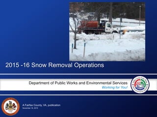 A Fairfax County, VA, publication
Department of Public Works and Environmental Services
Working for You!
2015 -16 Snow Removal Operations
November 18, 2015
 
