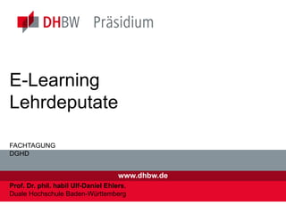 www.dhbw.de
E-Learning
Lehrdeputate
FACHTAGUNG
DGHD
Prof. Dr. phil. habil Ulf-Daniel Ehlers,
Duale Hochschule Baden-Württemberg
 