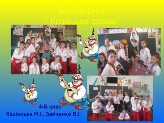 Брейн-ринг
“ Козацька слава”
4-Б клас
Кішінська Н.І., Зайченко В.І.
 