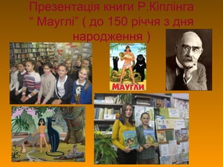 Презентація книги Р.Кіплінга
“ Мауглі” ( до 150 річчя з дня
народження )
 