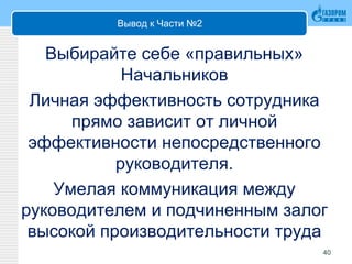 Вывод к Части №2
Выбирайте себе «правильных»
Начальников
Личная эффективность сотрудника
прямо зависит от личной
эффективности непосредственного
руководителя.
Умелая коммуникация между
руководителем и подчиненным залог
высокой производительности труда
40
 